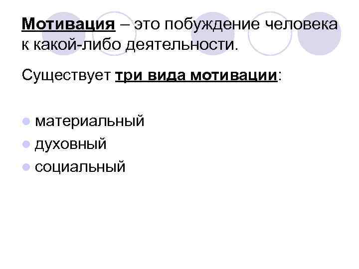 Мотивация – это побуждение человека к какой-либо деятельности. Существует три вида мотивации: l материальный