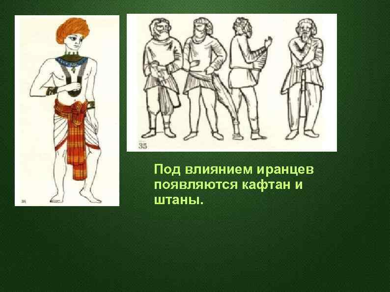 Под влиянием иранцев появляются кафтан и штаны. 