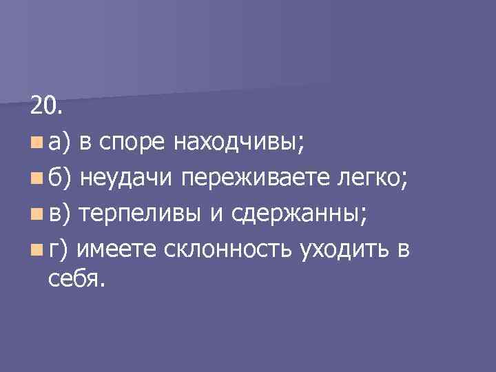 20. n а) в споре находчивы; n б) неудачи переживаете легко; n в) терпеливы