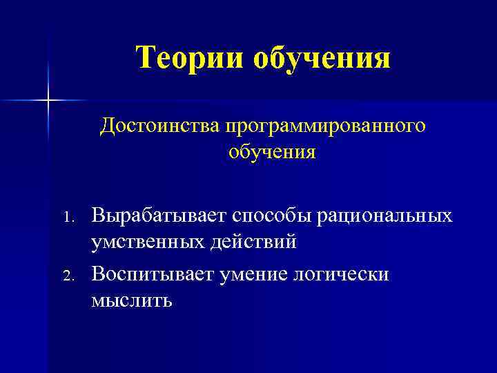 Теории обучения Достоинства программированного обучения 1. 2. Вырабатывает способы рациональных умственных действий Воспитывает умение