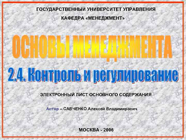 ГОСУДАРСТВЕННЫЙ УНИВЕРСИТЕТ УПРАВЛЕНИЯ КАФЕДРА «МЕНЕДЖМЕНТ» ЭЛЕКТРОННЫЙ ЛИСТ ОСНОВНОГО СОДЕРЖАНИЯ Автор – САВЧЕНКО Алексей Владимирович