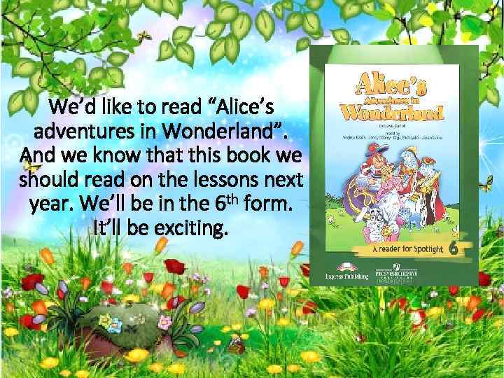 We’d like to read “Alice’s adventures in Wonderland”. And we know that this book