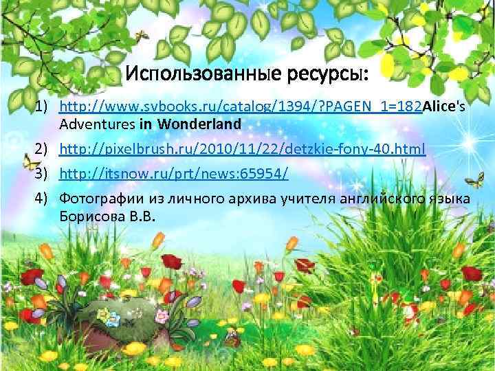 Использованные ресурсы: 1) http: //www. svbooks. ru/catalog/1394/? PAGEN_1=182 Alice's Adventures in Wonderland 2) http: