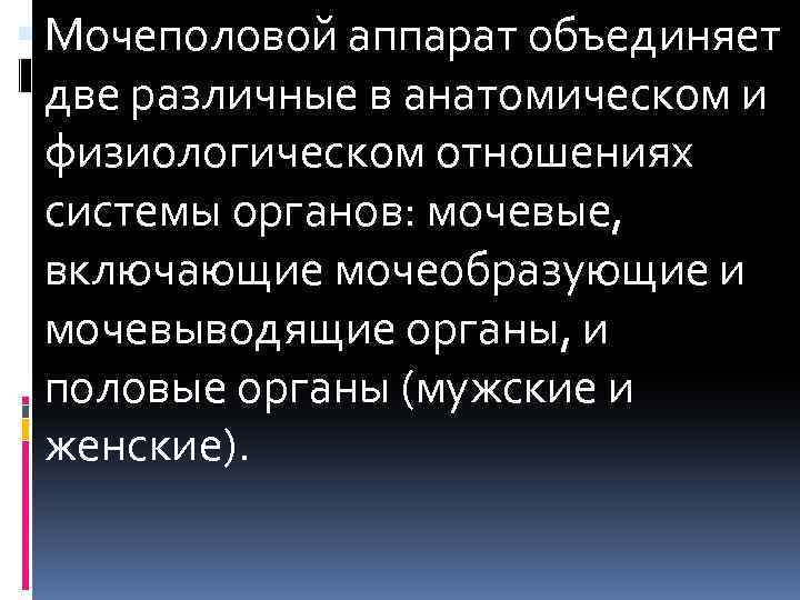  Мочеполовой аппарат объединяет две различные в анатомическом и физиологическом отношениях системы органов: мочевые,