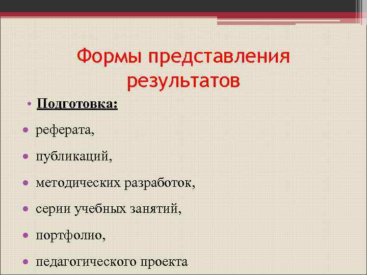 Формы представления результатов • Подготовка: реферата, публикаций, методических разработок, серии учебных занятий, портфолио, педагогического