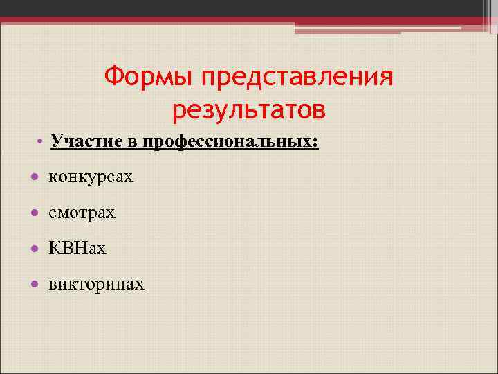 Формы представления результатов • Участие в профессиональных: конкурсах смотрах КВНах викторинах 