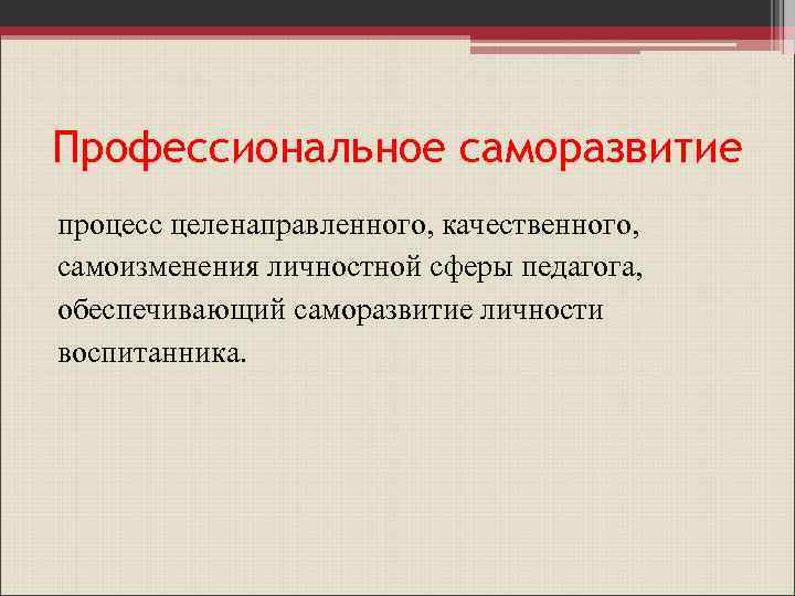 Профессиональное саморазвитие процесс целенаправленного, качественного, самоизменения личностной сферы педагога, обеспечивающий саморазвитие личности воспитанника. 