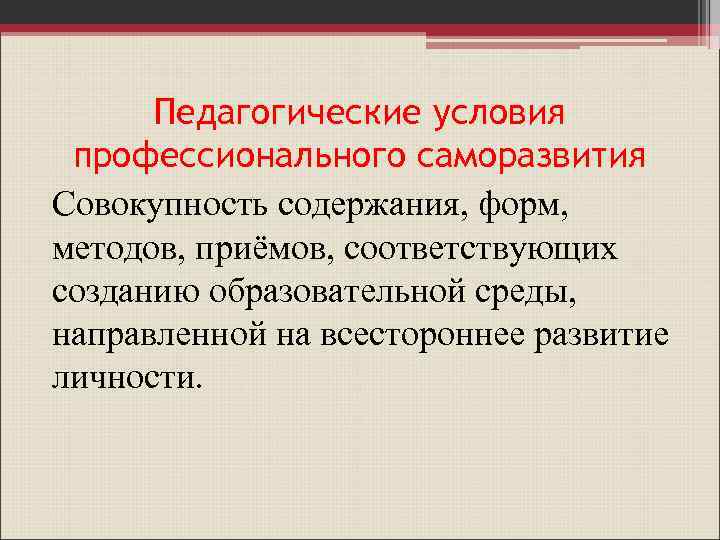 Педагогические условия профессионального саморазвития Совокупность содержания, форм, методов, приёмов, соответствующих созданию образовательной среды, направленной