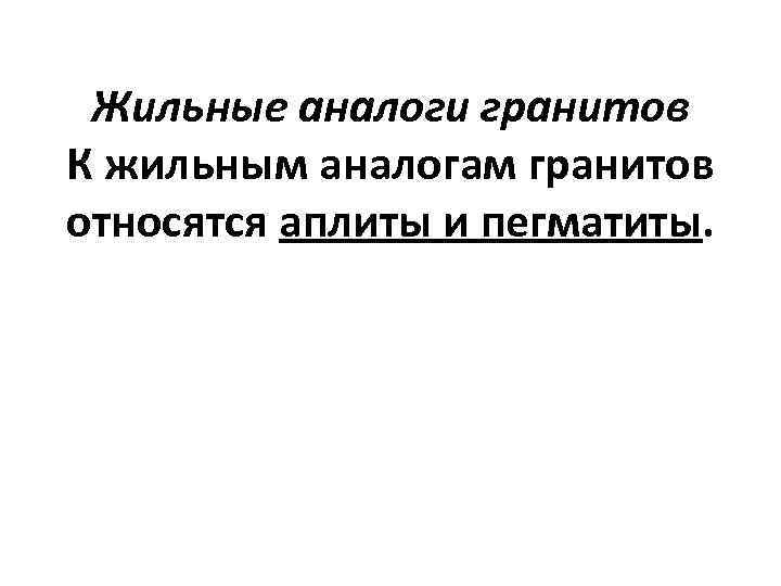 Жильные аналоги гранитов К жильным аналогам гранитов относятся аплиты и пегматиты. 