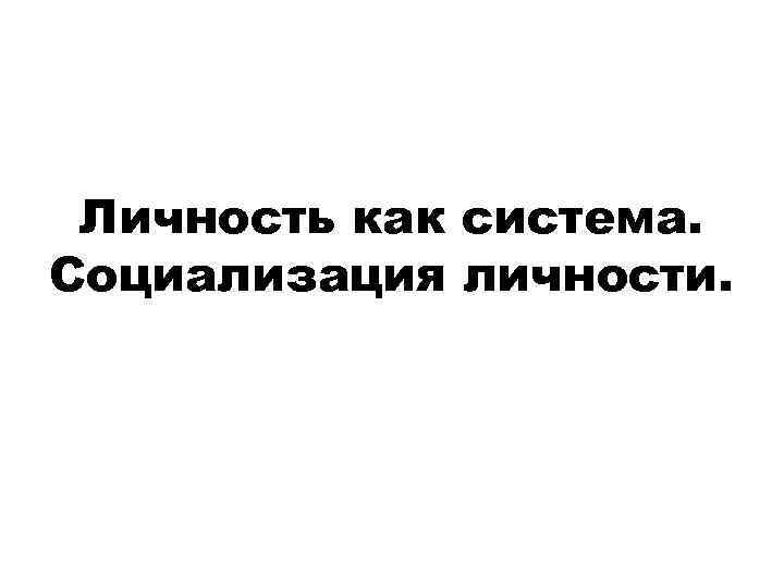 Личность как система. Социализация личности. 
