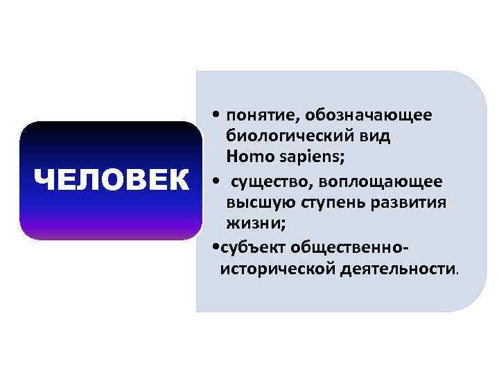 ЧЕЛОВЕК • понятие, обозначающее биологический вид Homo sapiens; • существо, воплощающее высшую ступень развития