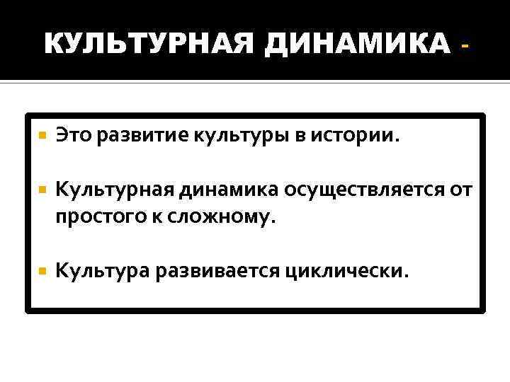 КУЛЬТУРНАЯ ДИНАМИКА Это развитие культуры в истории. Культурная динамика осуществляется от простого к сложному.