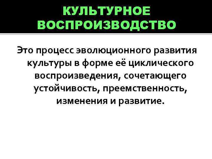 Что такое воспроизводство. Культурное воспроизводство это. Культурное воспроизводство это в обществознании. Концепция культурного воспроизводства. Процесс развития культуры.