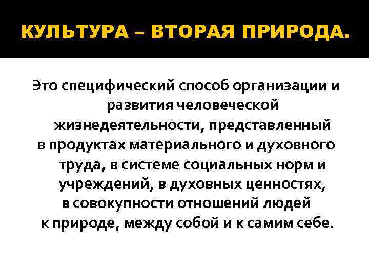 КУЛЬТУРА – ВТОРАЯ ПРИРОДА. Это специфический способ организации и развития человеческой жизнедеятельности, представленный в