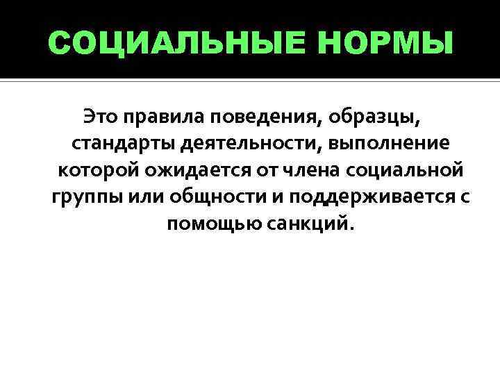 СОЦИАЛЬНЫЕ НОРМЫ Это правила поведения, образцы, стандарты деятельности, выполнение которой ожидается от члена социальной
