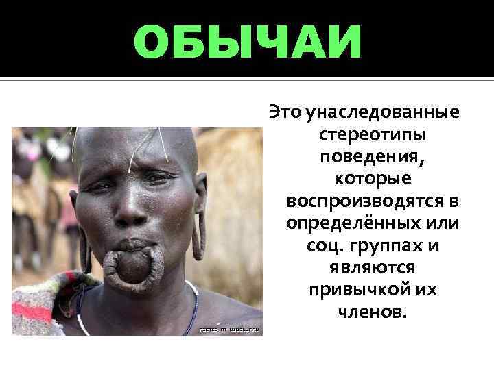 ОБЫЧАИ Это унаследованные стереотипы поведения, которые воспроизводятся в определённых или соц. группах и являются