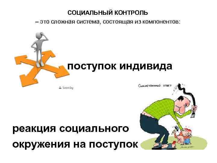СОЦИАЛЬНЫЙ КОНТРОЛЬ – это сложная система, состоящая из компонентов: поступок индивида реакция социального окружения