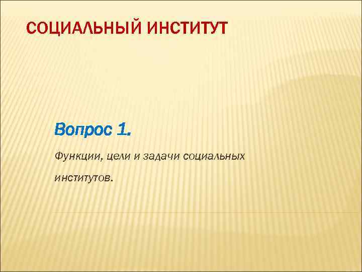 СОЦИАЛЬНЫЙ ИНСТИТУТ Вопрос 1. Функции, цели и задачи социальных институтов. 