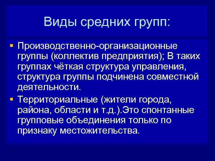 Виды средних групп: § Производственно-организационные группы (коллектив предприятия); В таких группах чёткая структура управления,