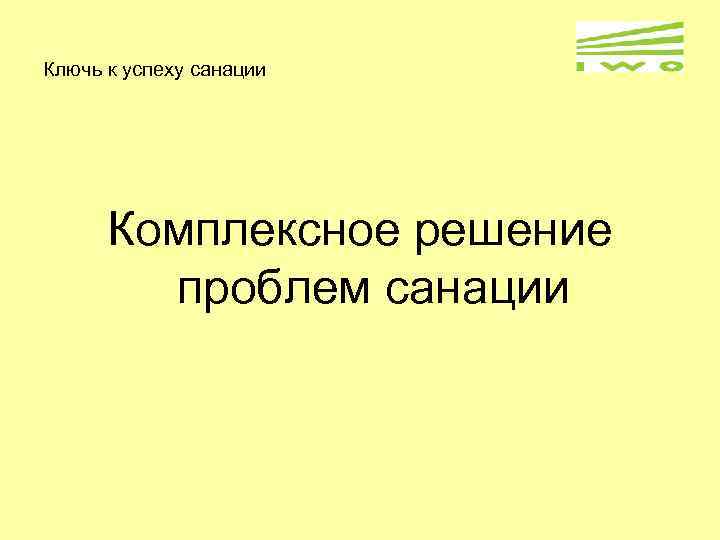 Ключь к успеху санации Комплексное решение проблем санации 