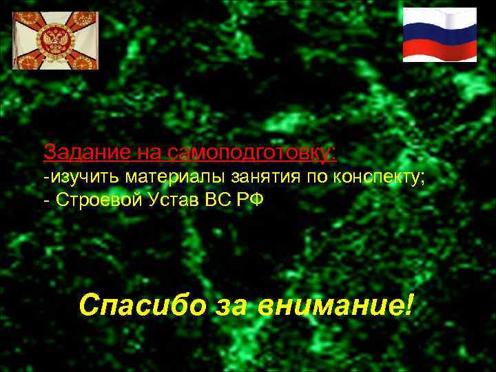 Задание на самоподготовку: -изучить материалы занятия по конспекту; - Строевой Устав ВС РФ Спасибо