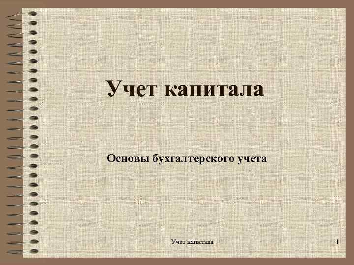 Учет капитала Основы бухгалтерского учета Учет капитала 1 