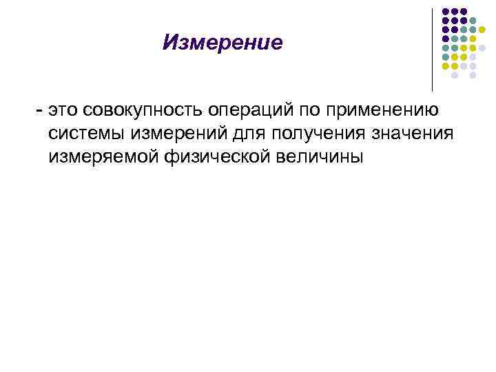 Измерение - это совокупность операций по применению системы измерений для получения значения измеряемой физической