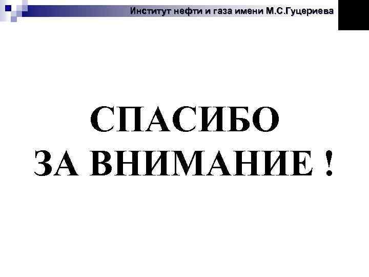 Институт нефти и газа имени М. С. Гуцериева СПАСИБО ЗА ВНИМАНИЕ ! 