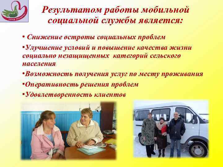 Результатом работы мобильной социальной службы является: • Снижение остроты социальных проблем • Улучшение условий