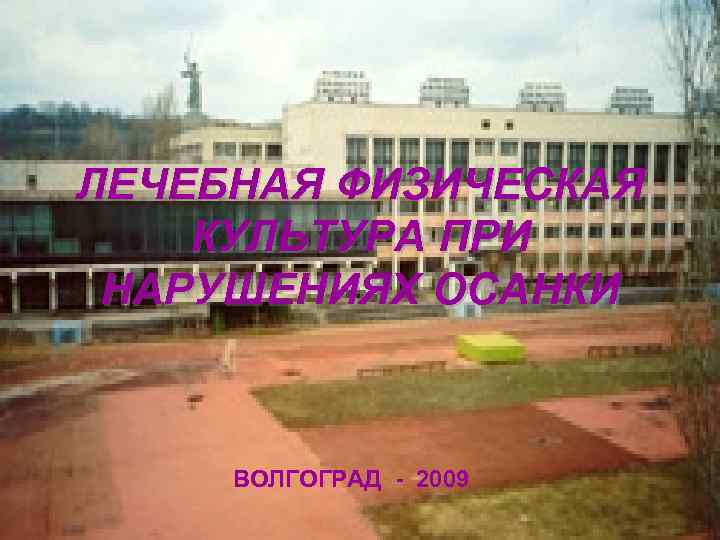 ЛЕЧЕБНАЯ ФИЗИЧЕСКАЯ КУЛЬТУРА ПРИ НАРУШЕНИЯХ ОСАНКИ ВОЛГОГРАД - 2009 