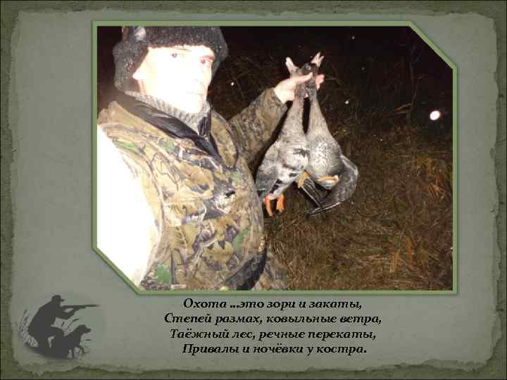 Охота …это зори и закаты, Степей размах, ковыльные ветра, Таёжный лес, речные перекаты, Привалы