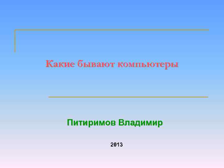 Какие бывают компьютеры Питиримов Владимир 2013 