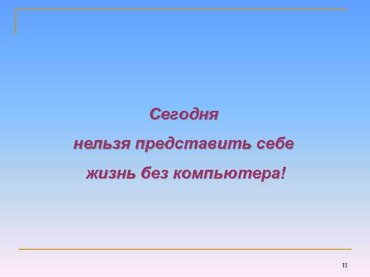 Сегодня нельзя представить себе жизнь без компьютера! 11 