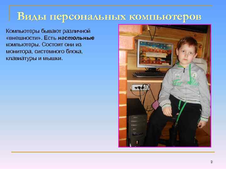 Виды персональных компьютеров Компьютеры бывают различной «внешности» . Есть настольные компьютеры. Состоят они из