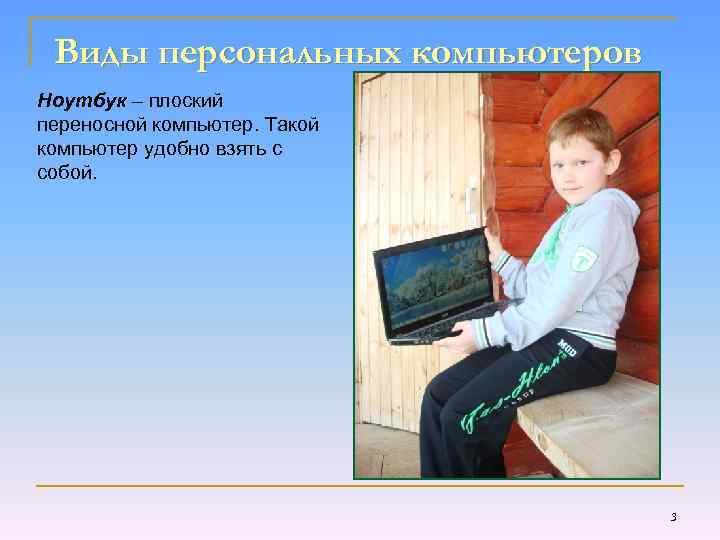 Виды персональных компьютеров Ноутбук – плоский переносной компьютер. Такой компьютер удобно взять с собой.