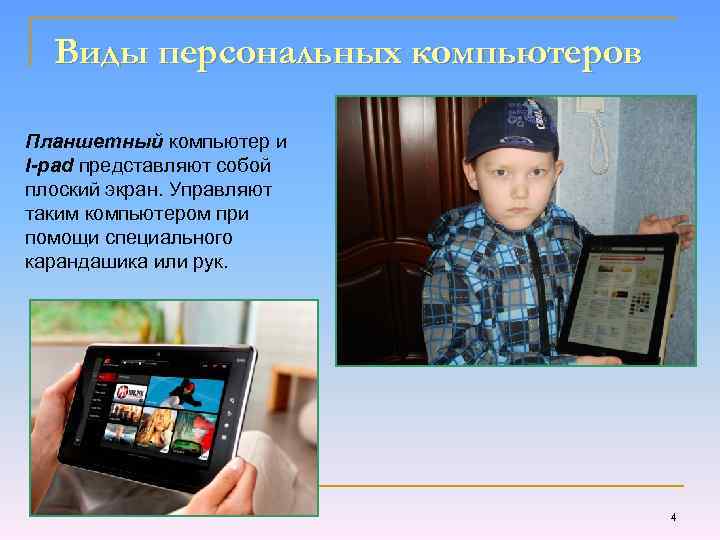 Виды персональных компьютеров Планшетный компьютер и I-pad представляют собой плоский экран. Управляют таким компьютером