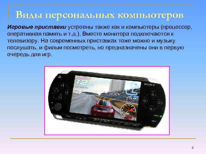 Виды персональных компьютеров Игровые приставки устроены также как и компьютеры (процессор, оперативная память и