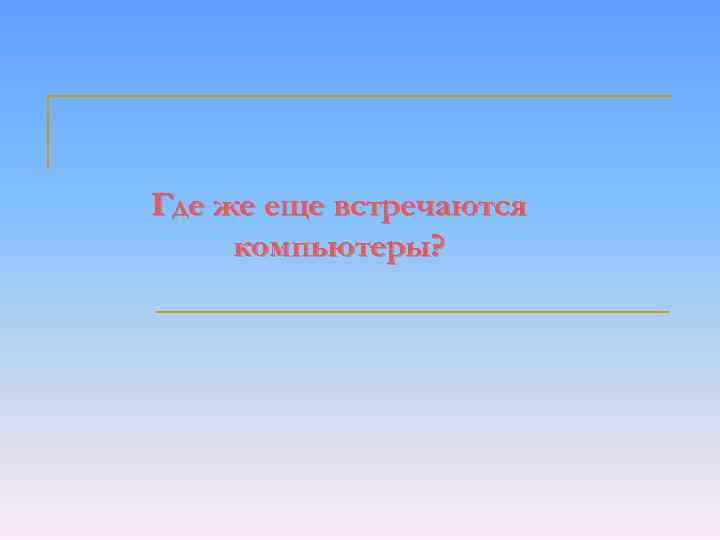 Где же еще встречаются компьютеры? 