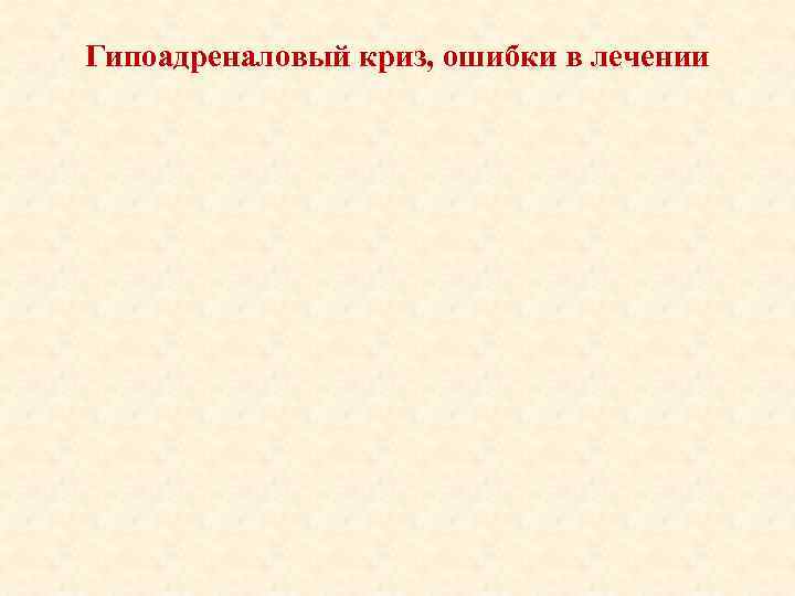 Гипоадреналовый криз, ошибки в лечении 