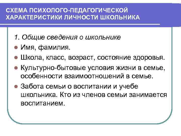 СХЕМА ПСИХОЛОГО ПЕДАГОГИЧЕСКОЙ ХАРАКТЕРИСТИКИ ЛИЧНОСТИ ШКОЛЬНИКА 1. Общие сведения о школьнике l Имя, фамилия.