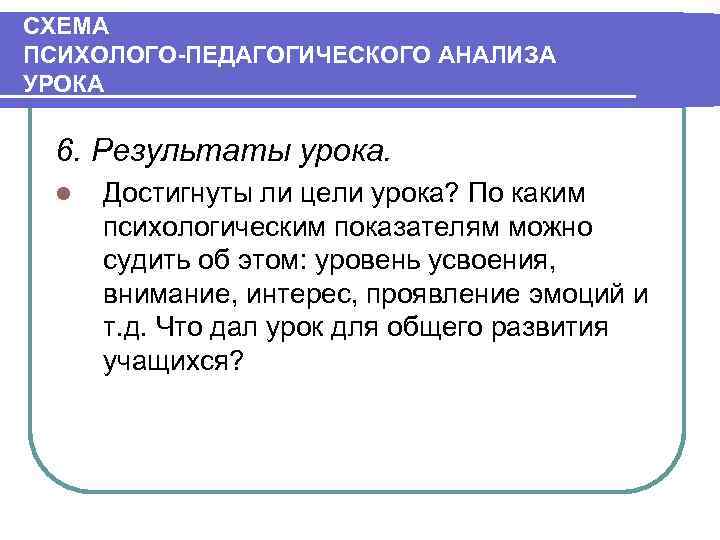 СХЕМА ПСИХОЛОГО ПЕДАГОГИЧЕСКОГО АНАЛИЗА УРОКА 6. Результаты урока. l Достигнуты ли цели урока? По