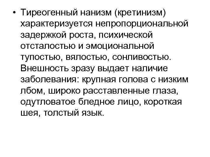  • Тиреогенный нанизм (кретинизм) характеризуется непропорциональной задержкой роста, психической отсталостью и эмоциональной тупостью,