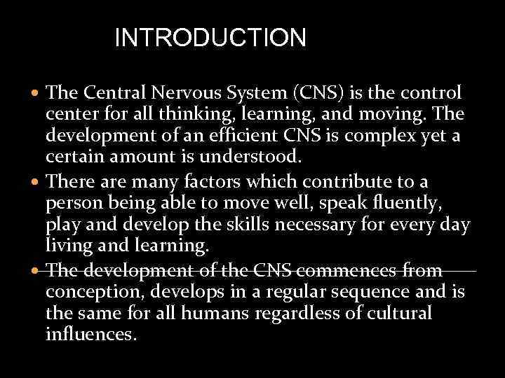 INTRODUCTION The Central Nervous System (CNS) is the control center for all thinking, learning,