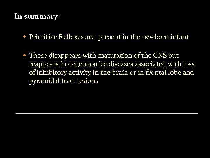 In summary: Primitive Reflexes are present in the newborn infant These disappears with maturation