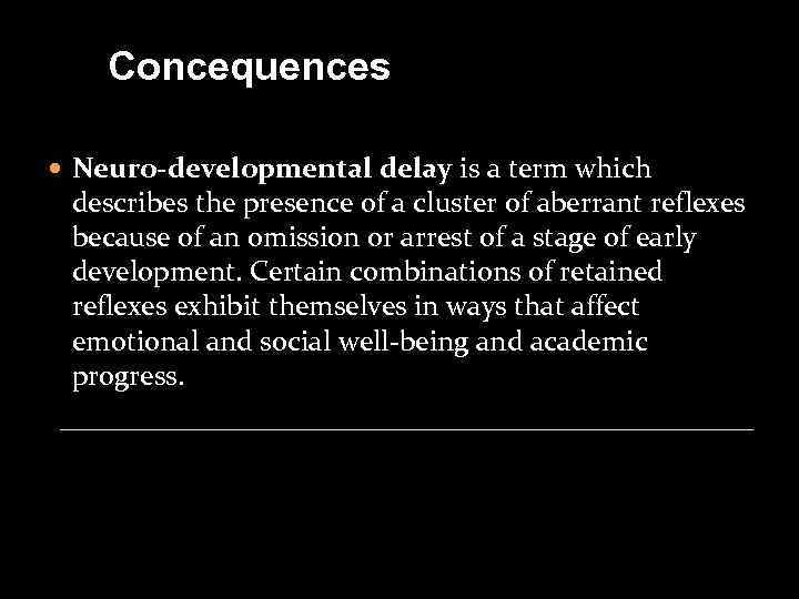 Concequences Neuro-developmental delay is a term which describes the presence of a cluster of