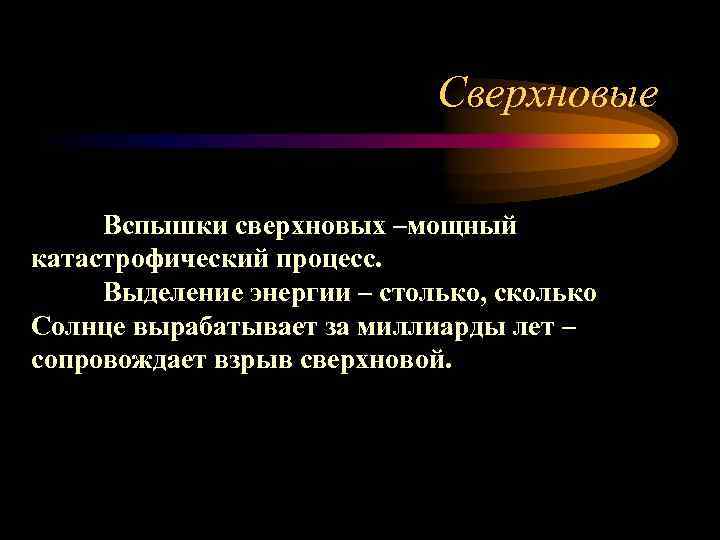 Сверхновые Вспышки сверхновых –мощный катастрофический процесс. Выделение энергии – столько, сколько Солнце вырабатывает за