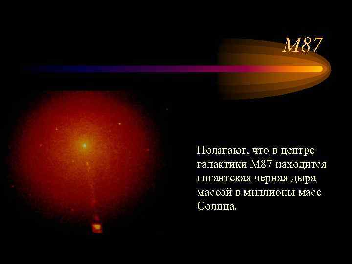 М 87 Полагают, что в центре галактики M 87 находится гигантская черная дыра массой