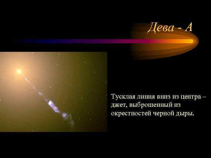 Дева - А Тусклая линия вниз из центра – джет, выброшенный из окрестностей черной