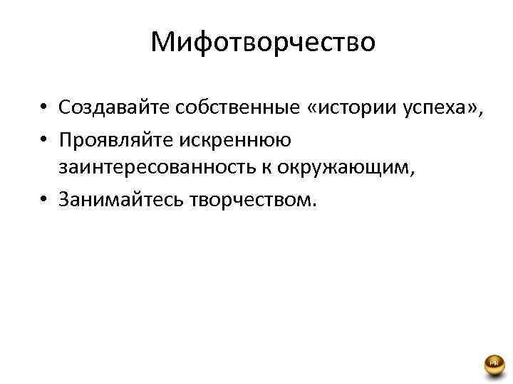 Мифотворчество • Создавайте собственные «истории успеха» , • Проявляйте искреннюю заинтересованность к окружающим, •