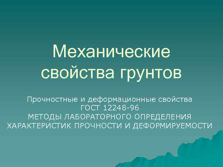 Механические свойства грунтов Прочностные и деформационные свойства ГОСТ 12248 -96 МЕТОДЫ ЛАБОРАТОРНОГО ОПРЕДЕЛЕНИЯ ХАРАКТЕРИСТИК